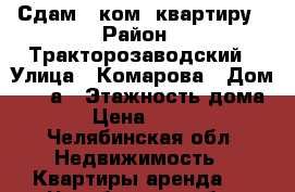 Сдам 1 ком. квартиру › Район ­ Тракторозаводский › Улица ­ Комарова › Дом ­ 112а › Этажность дома ­ 9 › Цена ­ 10 000 - Челябинская обл. Недвижимость » Квартиры аренда   . Челябинская обл.